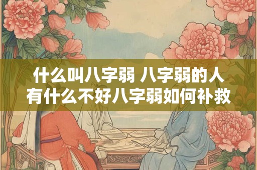 什么叫八字弱 八字弱的人有什么不好八字弱如何补救