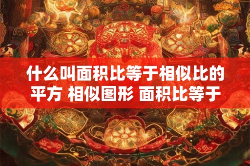 什么叫面积比等于相似比的平方 相似图形 面积比等于对边比的平方 什么叫面积比等于相似比的平方 相似图形 面积比等于对边比的平方
