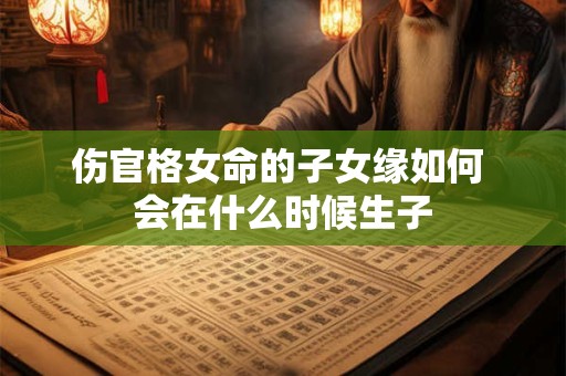 伤官格女命的子女缘如何 会在什么时候生子