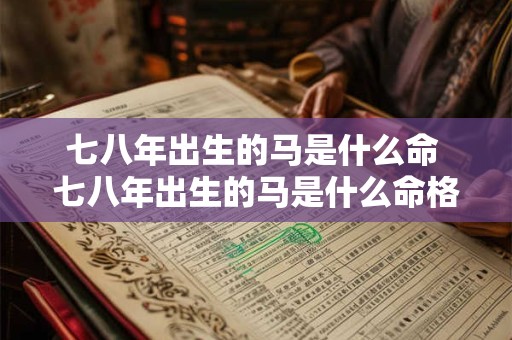 七八年出生的马是什么命 七八年出生的马是什么命格