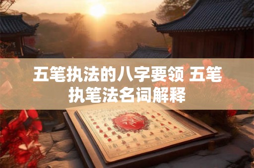 五笔执法的八字要领 五笔执笔法名词解释
