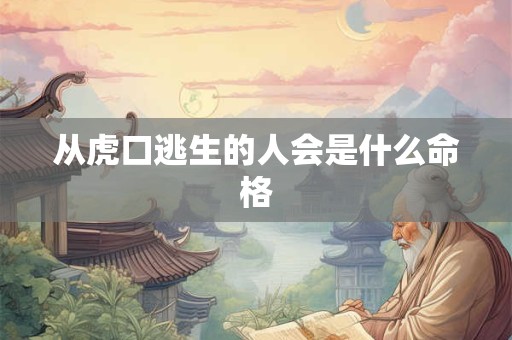 从虎口逃生的人会是什么命格