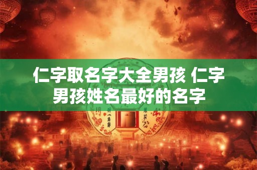 仁字取名字大全男孩 仁字男孩姓名最好的名字