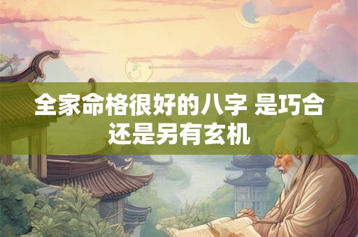 全家命格很好的八字 是巧合还是另有玄机
