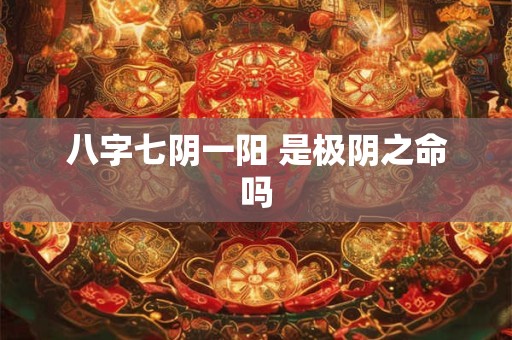 八字七阴一阳 是极阴之命吗
