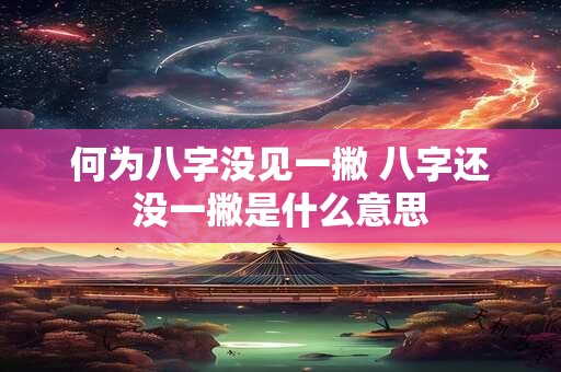 何为八字没见一撇 八字还没一撇是什么意思 何为八字没见一撇 八字还没一撇是什么意思