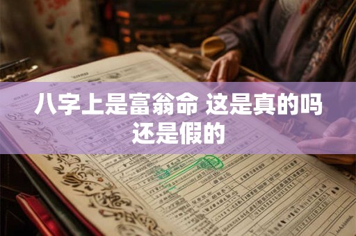 八字上是富翁命 这是真的吗还是假的