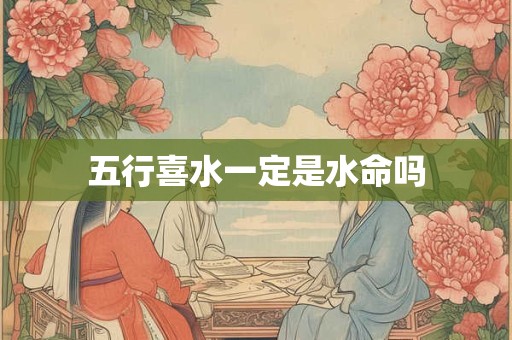 五行喜水一定是水命吗