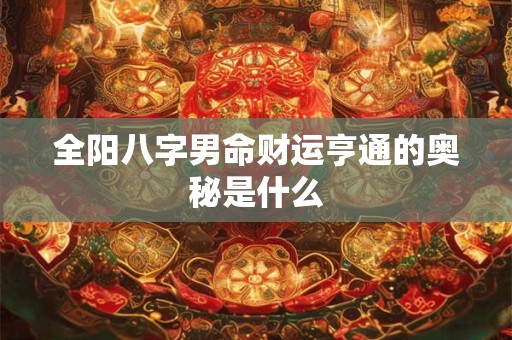 全阳八字男命财运亨通的奥秘是什么