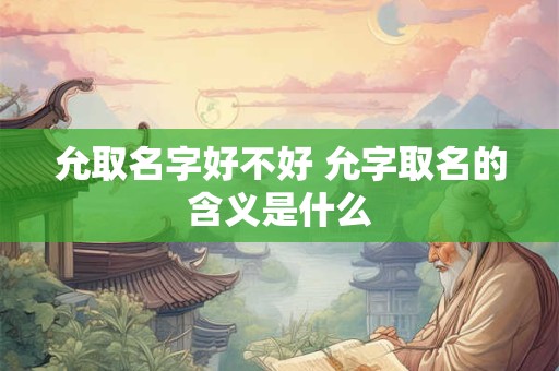 允取名字好不好 允字取名的含义是什么
