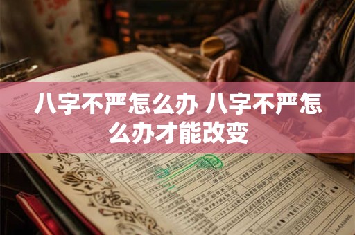八字不严怎么办 八字不严怎么办才能改变