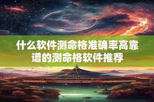 什么软件测命格准确率高靠谱的测命格软件推荐