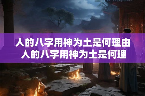 人的八字用神为土是何理由 人的八字用神为土是何理由造成的