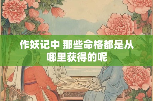 作妖记中 那些命格都是从哪里获得的呢