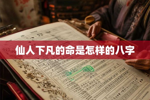 仙人下凡的命是怎样的八字