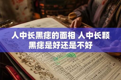 人中长黑痣的面相 人中长颗黑痣是好还是不好