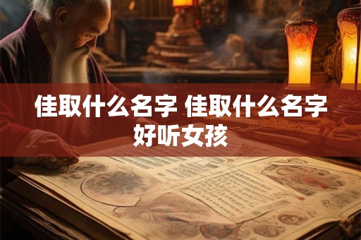 佳取什么名字 佳取什么名字好听女孩 佳取什么名字 佳取什么名字好听女孩