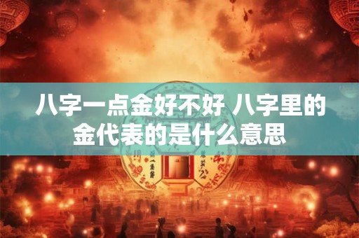 八字一点金好不好 八字里的金代表的是什么意思