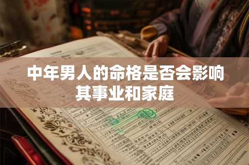 中年男人的命格是否会影响其事业和家庭