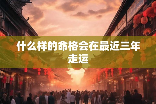 什么样的命格会在最近三年走运