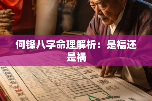 何锋八字命理解析：是福还是祸