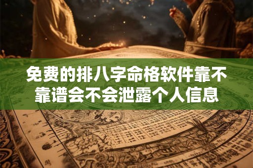 免费的排八字命格软件靠不靠谱会不会泄露个人信息