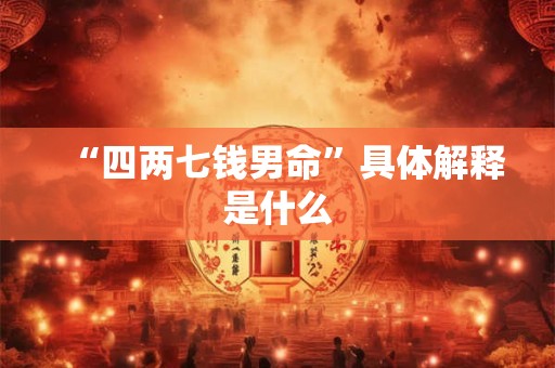“四两七钱男命”具体解释是什么