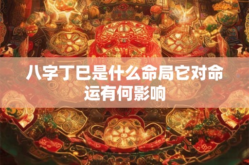 八字丁巳是什么命局它对命运有何影响
