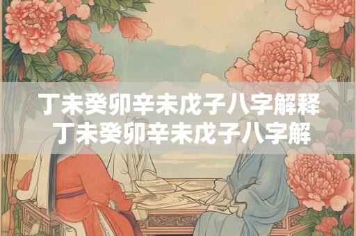 丁未癸卯辛未戊子八字解释 丁未癸卯辛未戊子八字解释大全