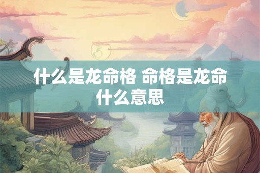 什么是龙命格 命格是龙命什么意思