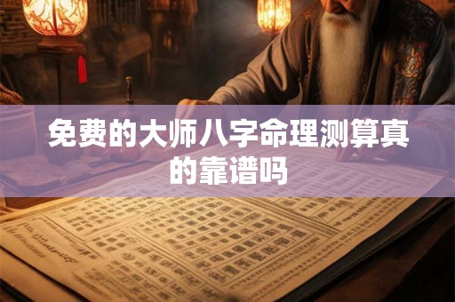 免费的大师八字命理测算真的靠谱吗
