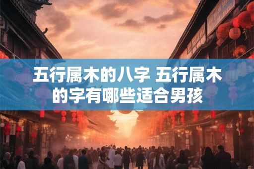 五行属木的八字 五行属木的字有哪些适合男孩