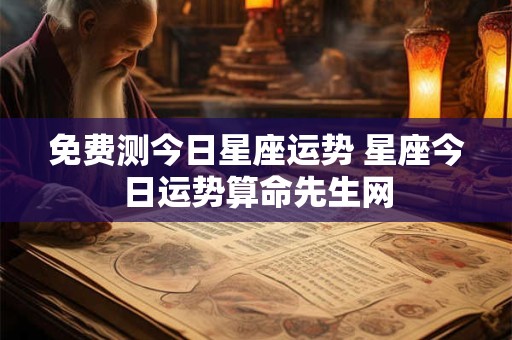 免费测今日星座运势 星座今日运势算命先生网