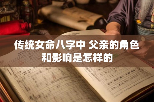详细阅读:传统女命八字中 父亲的角色和影响是怎样的 传统女命八字中 父亲的角色和影响是怎样的