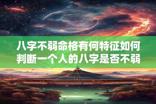 详细阅读:八字不弱命格有何特征如何判断一个人的八字是否不弱 八字不弱命格有何特征如何判断一个人的八字是否不弱