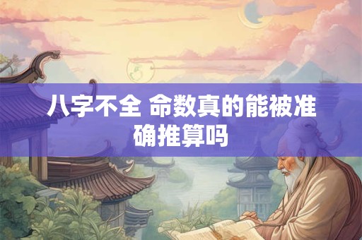 八字不全 命数真的能被准确推算吗