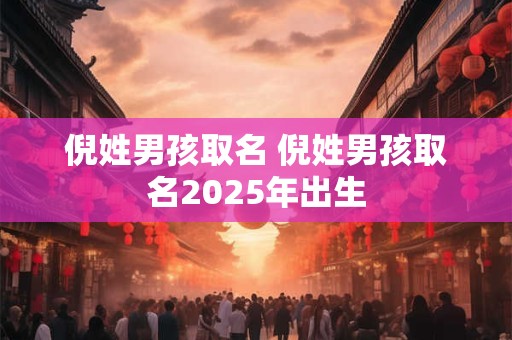 倪姓男孩取名 倪姓男孩取名2025年出生