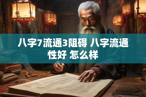 八字7流通3阻碍 八字流通性好 怎么样