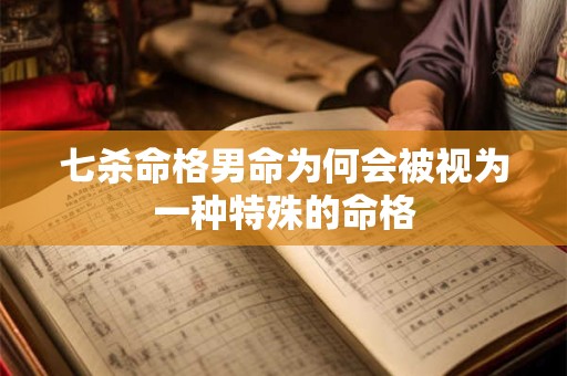 七杀命格男命为何会被视为一种特殊的命格
