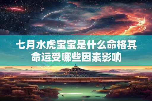 七月水虎宝宝是什么命格其命运受哪些因素影响