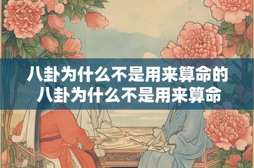 八卦为什么不是用来算命的 八卦为什么不是用来算命的呀