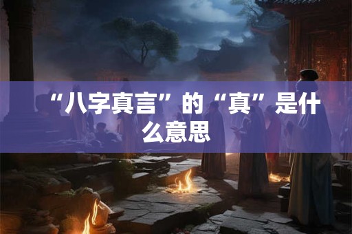 “八字真言”的“真”是什么意思