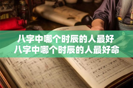 八字中哪个时辰的人最好 八字中哪个时辰的人最好命运