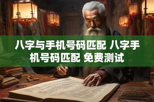 八字与手机号码匹配 八字手机号码匹配 免费测试