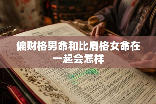 偏财格男命和比肩格女命在一起会怎样