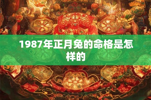 1987年正月兔的命格是怎样的
