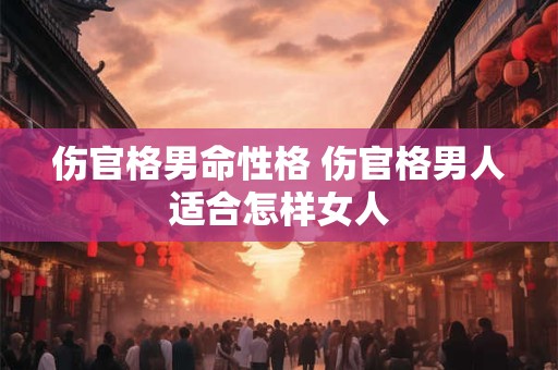 伤官格男命性格 伤官格男人适合怎样女人