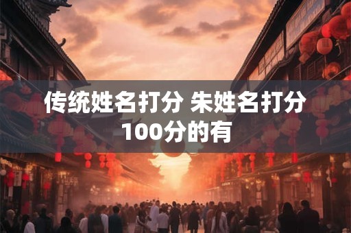 传统姓名打分 朱姓名打分100分的有