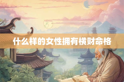 什么样的女性拥有横财命格