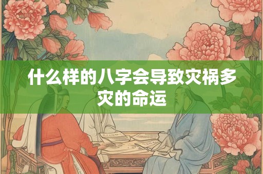 什么样的八字会导致灾祸多灾的命运